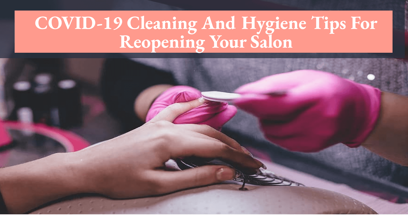 COVID-19: Cleaning And Hygiene Tips For Reopening Your Salon